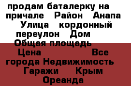 продам баталерку на 22 причале › Район ­ Анапа › Улица ­ кордонный переулон › Дом ­ 1 › Общая площадь ­ 5 › Цена ­ 1 800 000 - Все города Недвижимость » Гаражи   . Крым,Ореанда